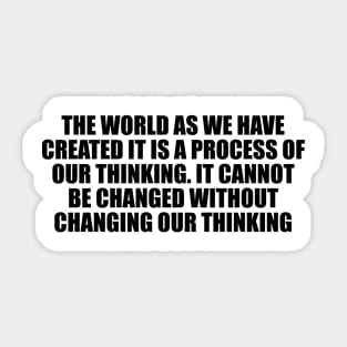 The world as we have created it is a process of our thinking Sticker